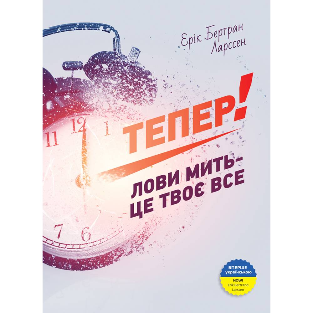 Тепер! Лови мить - це твоє все / Ерік Бертран Ларссен